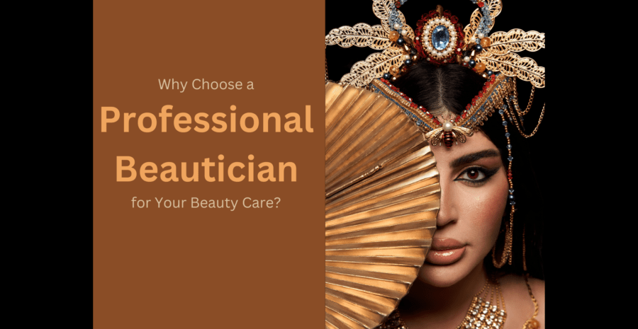 Why Choose a Professional Beautician for Your Beauty Care?